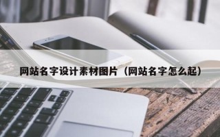 鄄城网站名字设计素材图片（网站名字怎么起）